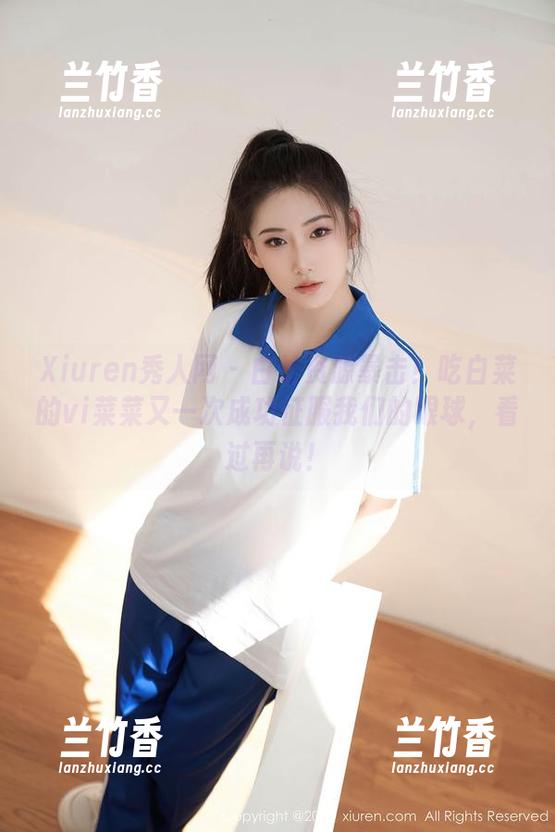 Xiuren秀人网 - 白丝资源暴击！吃白菜的vi菜菜又一次成功征服我们的眼球，看过再说！