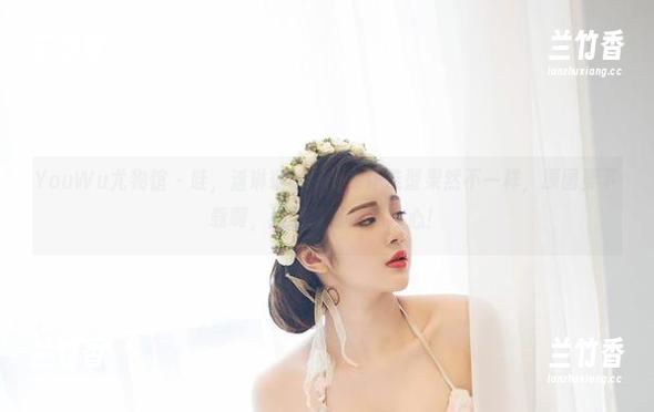 YouWu尤物馆 - 哇，潘琳琳ber的女仆造型果然不一样，原图要下载啊，这画面直击我内心！